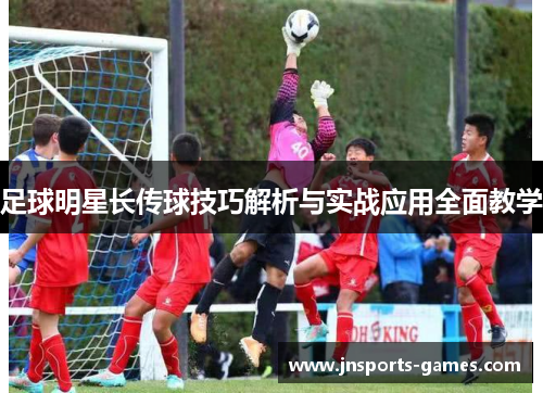 足球明星长传球技巧解析与实战应用全面教学