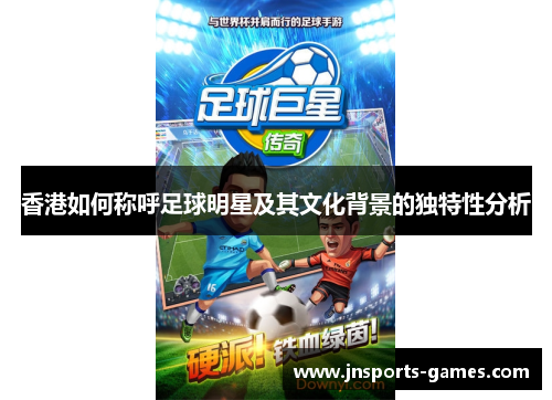 香港如何称呼足球明星及其文化背景的独特性分析