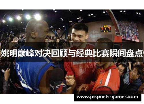 姚明巅峰对决回顾与经典比赛瞬间盘点