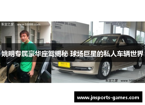 姚明专属豪华座驾揭秘 球场巨星的私人车辆世界