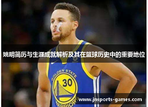 姚明简历与生涯成就解析及其在篮球历史中的重要地位