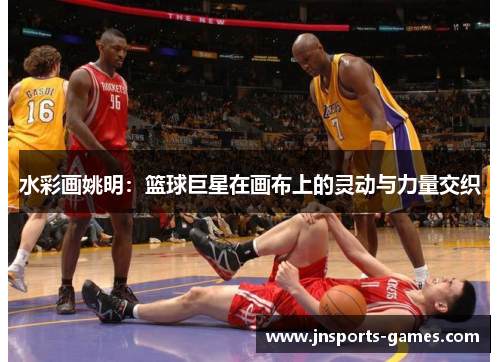 水彩画姚明：篮球巨星在画布上的灵动与力量交织