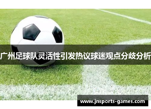 广州足球队灵活性引发热议球迷观点分歧分析