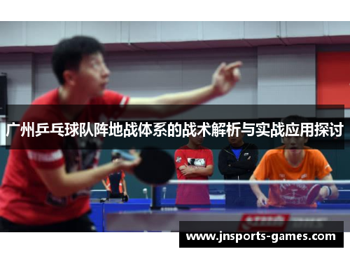 广州乒乓球队阵地战体系的战术解析与实战应用探讨