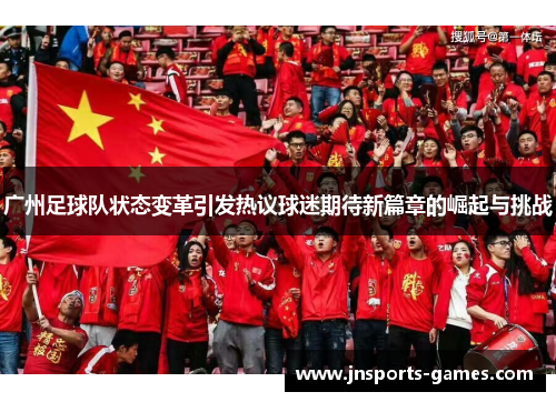 广州足球队状态变革引发热议球迷期待新篇章的崛起与挑战
