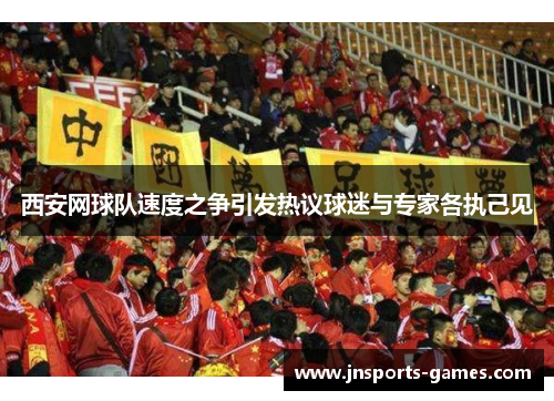 西安网球队速度之争引发热议球迷与专家各执己见