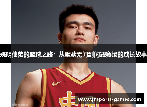 姚明他弟的篮球之路：从默默无闻到闪耀赛场的成长故事