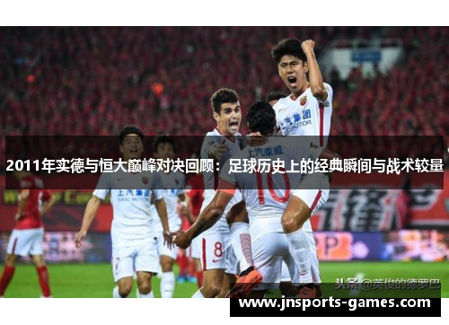 2011年实德与恒大巅峰对决回顾：足球历史上的经典瞬间与战术较量
