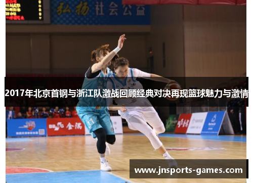 2017年北京首钢与浙江队激战回顾经典对决再现篮球魅力与激情