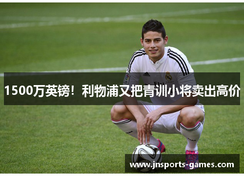 1500万英镑！利物浦又把青训小将卖出高价