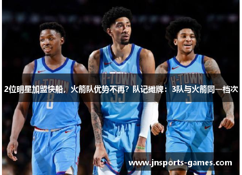 2位明星加盟快船，火箭队优势不再？队记摊牌：3队与火箭同一档次