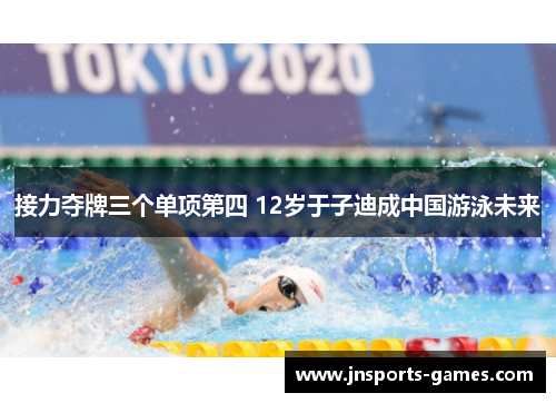 接力夺牌三个单项第四 12岁于子迪成中国游泳未来