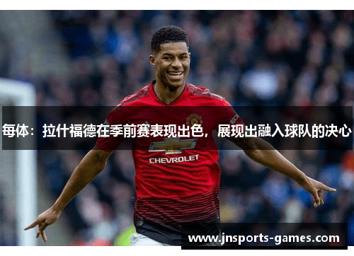每体：拉什福德在季前赛表现出色，展现出融入球队的决心