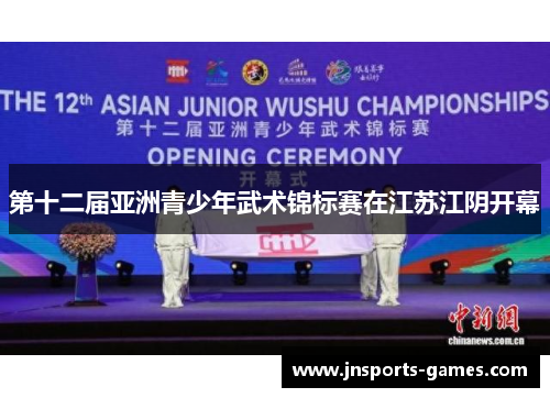 第十二届亚洲青少年武术锦标赛在江苏江阴开幕
