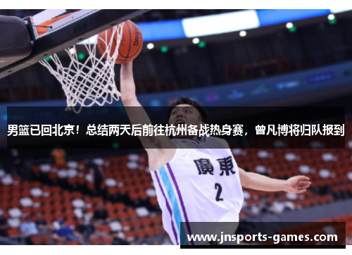 男篮已回北京！总结两天后前往杭州备战热身赛，曾凡博将归队报到